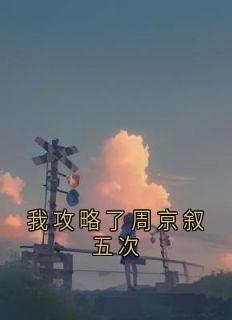 赵幼恩程星野周京叙小说章节目录阅读-我攻略了周京叙五次在哪免费看