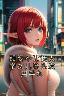 小说颠婆不让我大学女儿染头发用手机主角为王思悦陈兮免费阅读