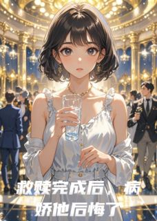 抖音热推小说《救赎完成后，病娇他后悔了》全文在线阅读