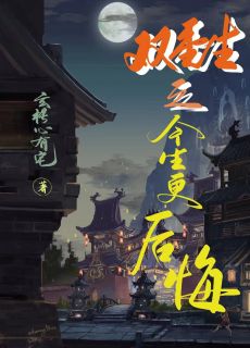 双重生之今生更后悔叶清尘叶佳柠小说全文-双重生之今生更后悔小说