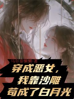 穿成恶女，我靠沙雕苟成了白月光小说最后结局，谢无妄顾明轩柳如烟百度贴吧小说全文免费