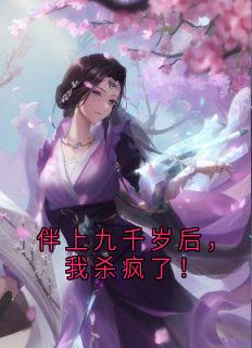 《伴上九千岁后，我杀疯了！》谢南淮夏清云大结局小说全章节阅读
