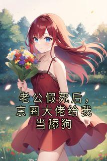 老公假死后，京圈大佬给我当舔狗在线全文阅读-主人公宋南栀霍君霆小说