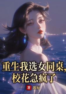 （全本）重生我选女同桌，校花急疯了主角叶峥嵘李安然全文目录畅读