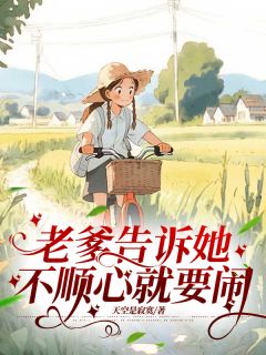 老书虫力荐《老爹告诉她，不顺心就要闹》免费无弹窗阅读