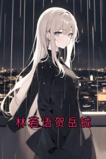 精选好书《林若语贺岳铖》无删减版全文在线