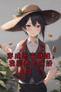 宋温迎宋祈年是哪部小说的主角 《穿成恶毒继姐，我驯养的病娇上位了！》全文无弹窗