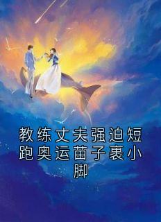 好看的教练丈夫强迫短跑奥运苗子裹小脚小说-教练丈夫强迫短跑奥运苗子裹小脚最新章节阅读