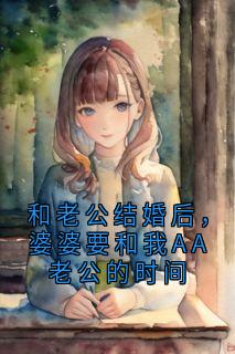 和老公结婚后，婆婆要和我AA老公的时间小说(完本)-孟家耀赵姗姗无错版阅读