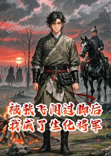被张飞闻过脚后我成了生化将军(全章节)-张飞曹操在线阅读