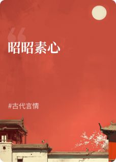抖音热推小说《昭昭素心》全文在线阅读