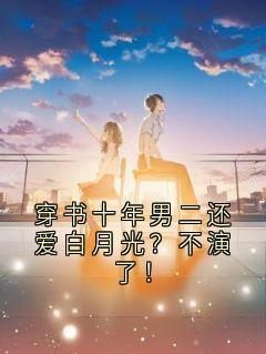 穿书十年男二还爱白月光？不演了！