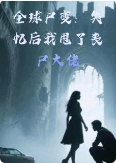 全球尸变：失忆后我甩了丧尸大佬