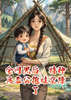 全网黑后，特种兵老公抱娃空降了